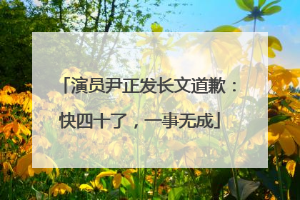 演员尹正发长文道歉：快四十了，一事无成