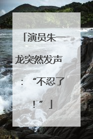 演员朱一龙突然发声：“不忍了！”