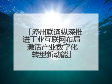 漳州联通纵深推进工业互联网布局 激活产业数字化转型新动能