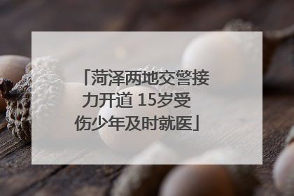 菏泽两地交警接力开道 15岁受伤少年及时就医