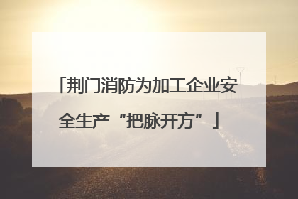 荆门消防为加工企业安全生产“把脉开方”