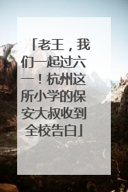 老王，我们一起过六一！杭州这所小学的保安大叔收到全校告白