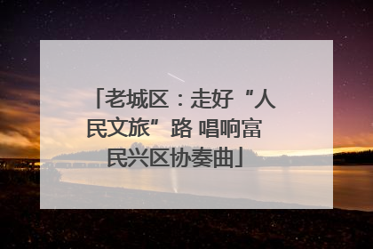 老城区：走好“人民文旅”路 唱响富民兴区协奏曲