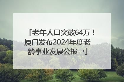 老年人口突破64万！厦门发布2024年度老龄事业发展公报→