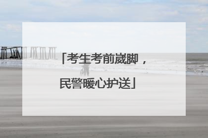 考生考前崴脚，民警暖心护送