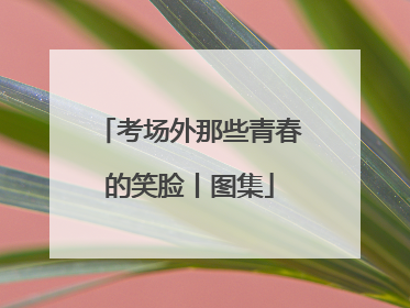 考场外那些青春的笑脸丨图集