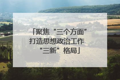 聚焦“三个方面” 打造思想政治工作“三新”格局