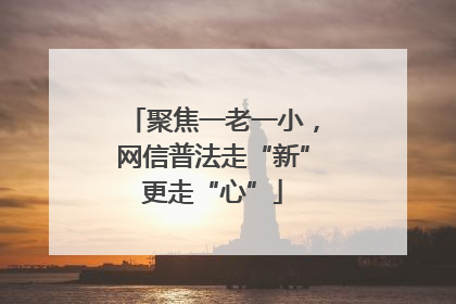 聚焦一老一小，网信普法走“新”更走“心”