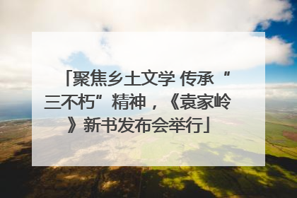 聚焦乡土文学 传承“三不朽”精神，《袁家岭》新书发布会举行