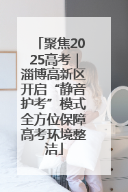 聚焦2025高考｜淄博高新区开启“静音护考”模式全方位保障高考环境整洁