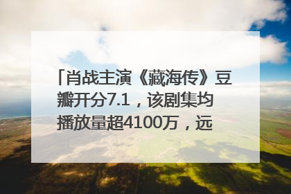 肖战主演《藏海传》豆瓣开分7.1，该剧集均播放量超4100万，远超第二名《折腰》
