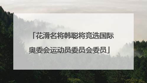 花滑名将韩聪将竞选国际奥委会运动员委员会委员