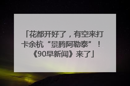 花都开好了，有空来打卡余杭“景腾阿勒泰”！《90早新闻》来了