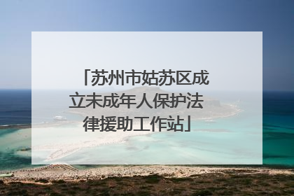 苏州市姑苏区成立未成年人保护法律援助工作站