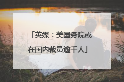 英媒：美国务院或在国内裁员逾千人
