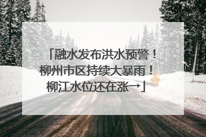 融水发布洪水预警！柳州市区持续大暴雨！柳江水位还在涨→