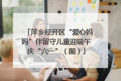 萍乡经开区“爱心妈妈”伴留守儿童迎端午庆“六一”（图）