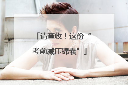 请查收！这份“考前减压锦囊”