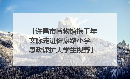 许昌市博物馆携千年文脉走进健康路小学 思政课扩大学生视野