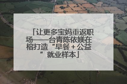 让更多宝妈重返职场——台青陈依媄在榕打造“早餐＋公益”就业样本