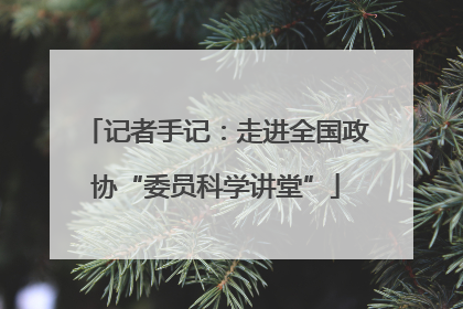 记者手记：走进全国政协“委员科学讲堂”