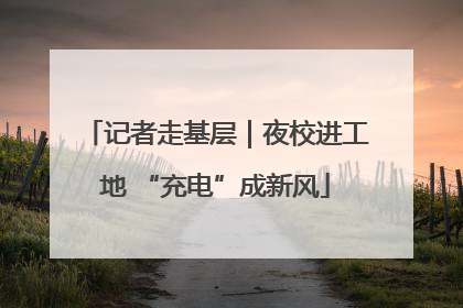 记者走基层｜夜校进工地 “充电”成新风