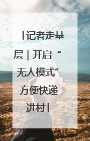记者走基层｜开启“无人模式” 方便快递进村