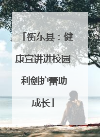 衡东县：健康宣讲进校园 利剑护蕾助成长