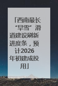 西南最长“旱雪”滑道建设刷新进度条，预计2026年初建成投用