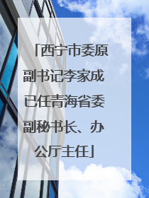 西宁市委原副书记李家成已任青海省委副秘书长、办公厅主任