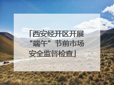 西安经开区开展“端午”节前市场安全监督检查