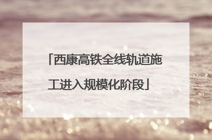 西康高铁全线轨道施工进入规模化阶段