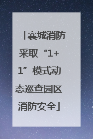 襄城消防采取“1+1”模式动态巡查园区消防安全