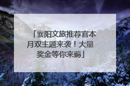 襄阳文旅推荐官本月双主题来袭！大量奖金等你来薅