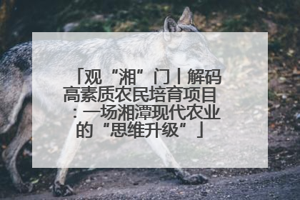 观“湘”门丨解码高素质农民培育项目：一场湘潭现代农业的“思维升级”