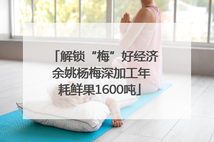解锁“梅”好经济 余姚杨梅深加工年耗鲜果1600吨