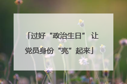 过好“政治生日” 让党员身份“亮”起来