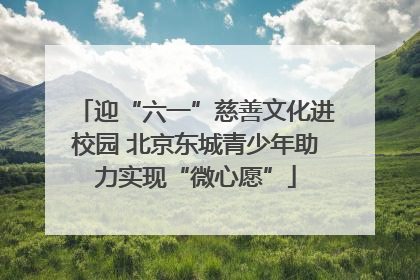 迎“六一”慈善文化进校园 北京东城青少年助力实现“微心愿”