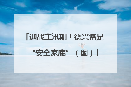 迎战主汛期！德兴备足“安全家底”（图）