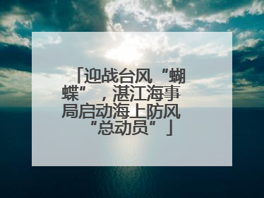 迎战台风“蝴蝶”，湛江海事局启动海上防风“总动员”