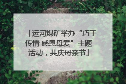 运河煤矿举办“巧手传情 感恩母爱”主题活动，共庆母亲节