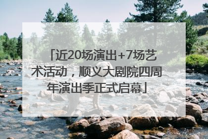近20场演出+7场艺术活动，顺义大剧院四周年演出季正式启幕