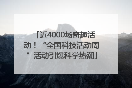 近4000场奇趣活动！“全国科技活动周”活动引爆科学热潮