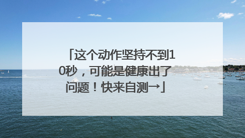 这个动作坚持不到10秒，可能是健康出了问题！快来自测→