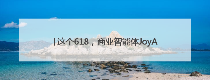 这个618，商业智能体JoyAgent在京东 “悄悄” 上线