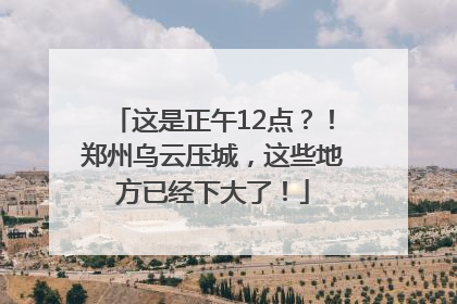 这是正午12点？！郑州乌云压城，这些地方已经下大了！