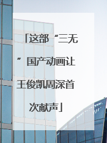 这部“三无”国产动画让王俊凯周深首次献声