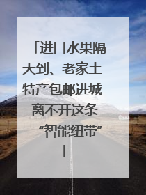进口水果隔天到、老家土特产包邮进城 离不开这条“智能纽带”