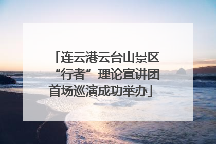 连云港云台山景区“行者”理论宣讲团首场巡演成功举办