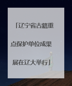 辽宁省古籍重点保护单位成果展在辽大举行